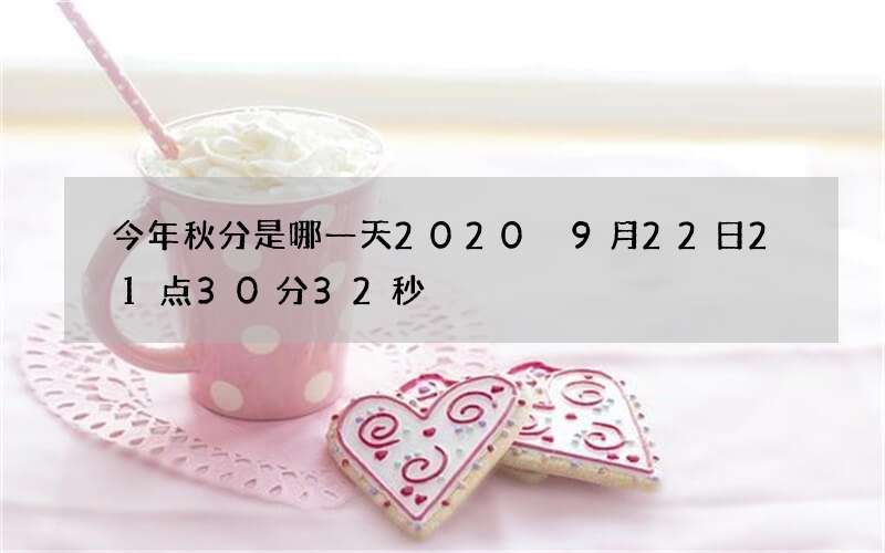 今年秋分是哪一天2020 9月22日21点30分32秒